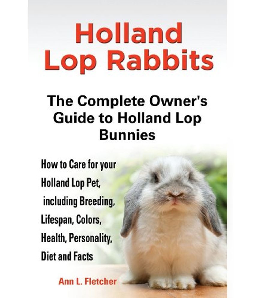 Holland Lop Rabbits The Complete Owners Guide To Holland