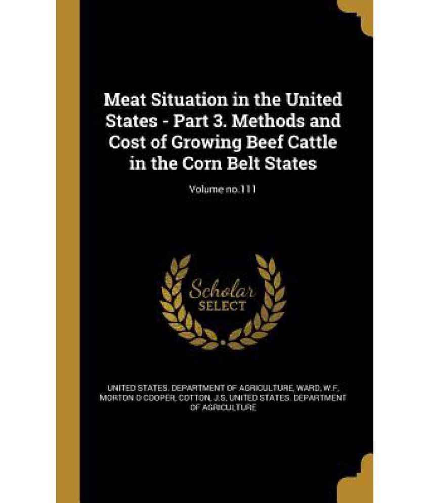 Meat Situation In The United States - Part 3. Methods And Cost Of Growing Beef Cattle In The Corn belt States; Volume No.111 available at snapdeal for Rs.24