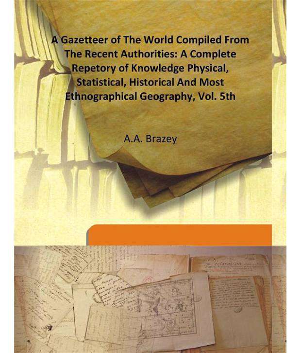     			A Gazetteer Of The World Compiled From The Recent Authorities: A Complete Repetory Of Knowledge Physical, Statistical, Historical