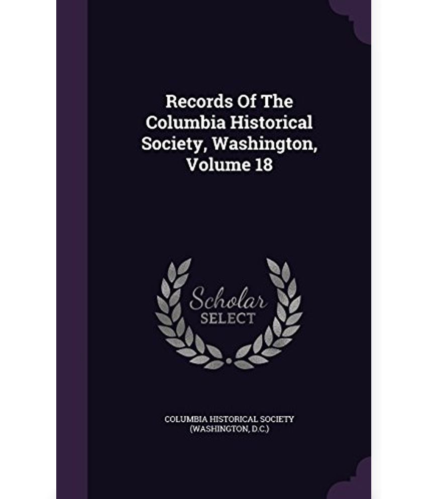 Records Of The Columbia Historical Society, Washington, Volume 18: Buy ...