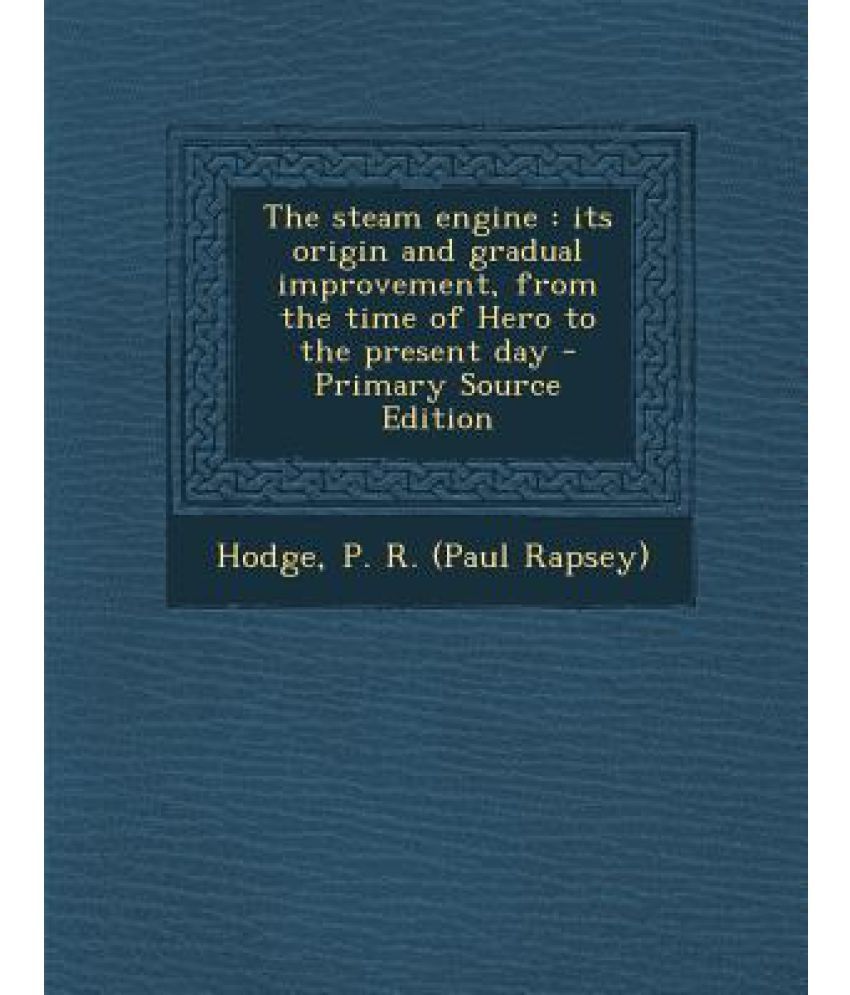 The Steam Engine Its Origin and Gradual Improvement, from the Time of