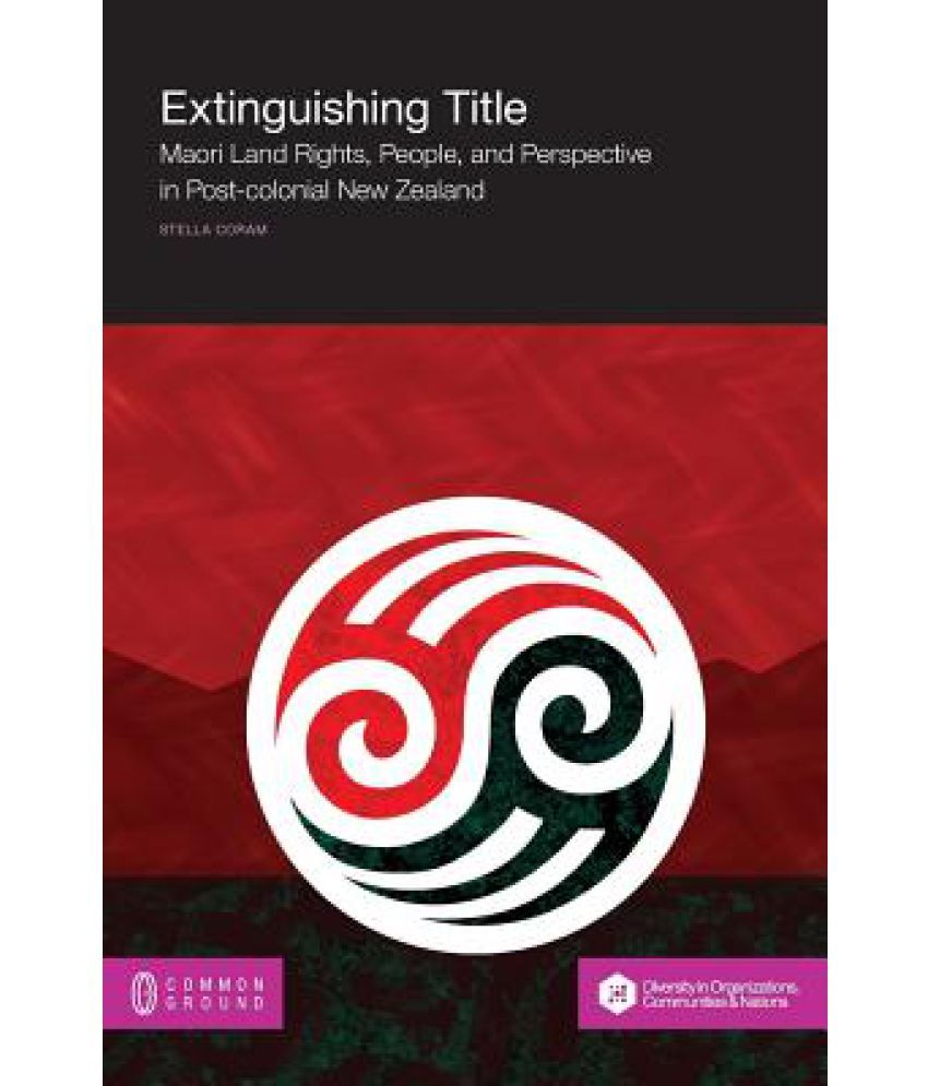 Extinguishing Title Maori Land Rights, People, and Perspective in Post