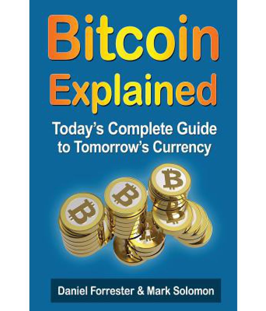 Bitcoin Explained Today S Complete Guide To Tomorrow S Currency - 