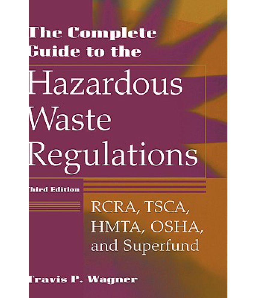 The Complete Guide to Hazardous Waste Regulations RCRA, Tsca, Htma