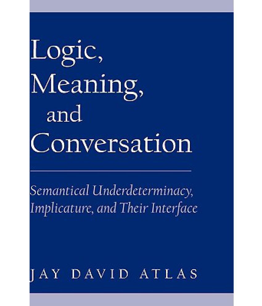 Logic, Meaning, and Conversation: Semantical Underdeterminacy ...