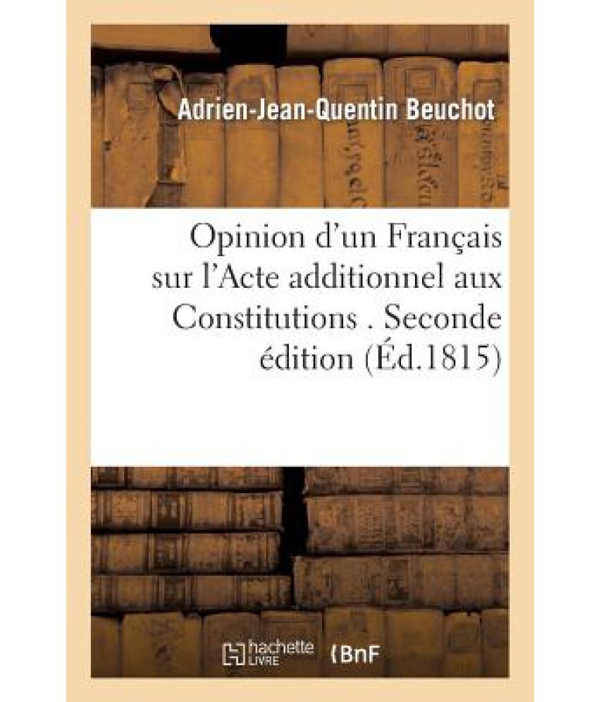     			Opinion D'Un Francais Sur L'Acte Additionnel Aux Constitutions . Seconde Edition