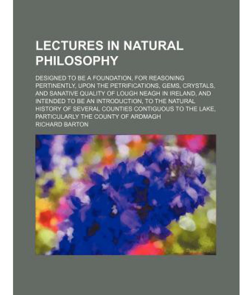 Lectures in Natural Philosophy; Designed to Be a Foundation, for ...