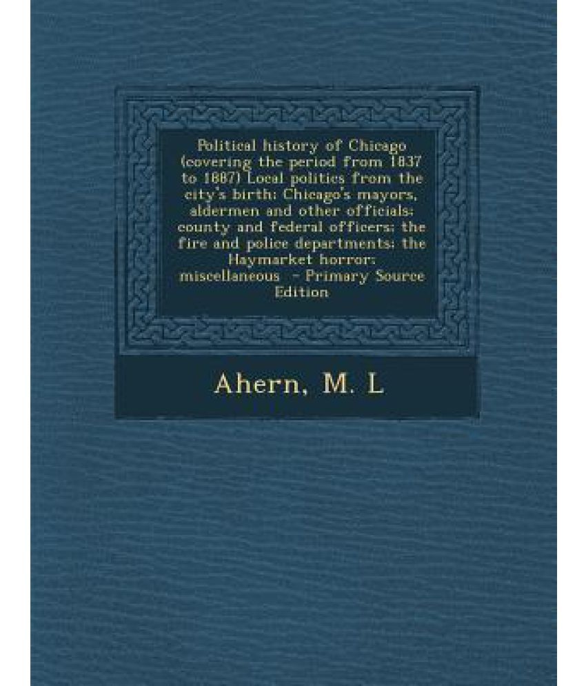 Political History Of Chicago (Covering The Period From 1837 To 1887 ...