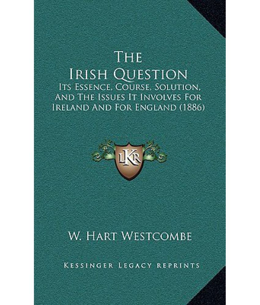 The Irish Question Its Essence, Course, Solution, and the Issues It Involves for Ireland and