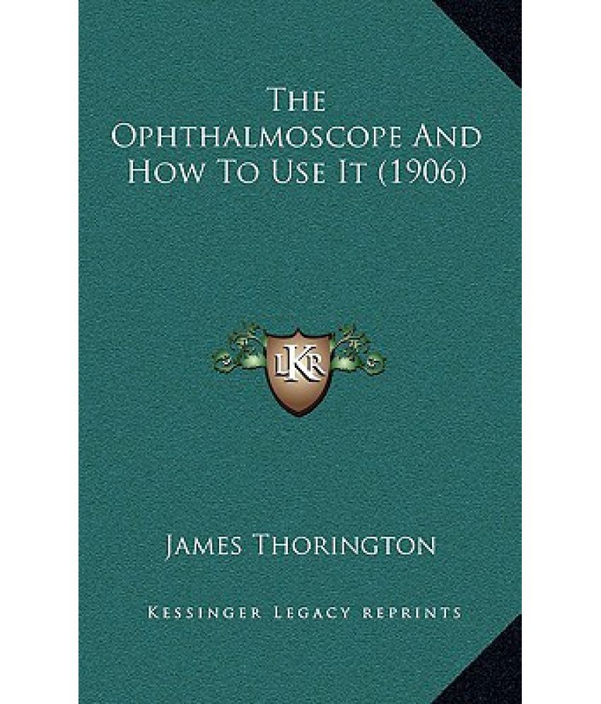 The Ophthalmoscope and How to Use It (1906) Buy The Ophthalmoscope and