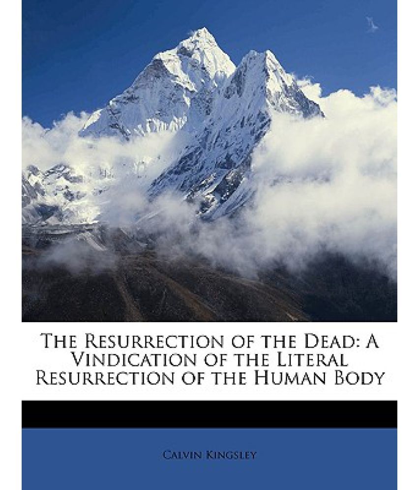 The Resurrection of the Dead: A Vindication of the Literal Resurrection ...