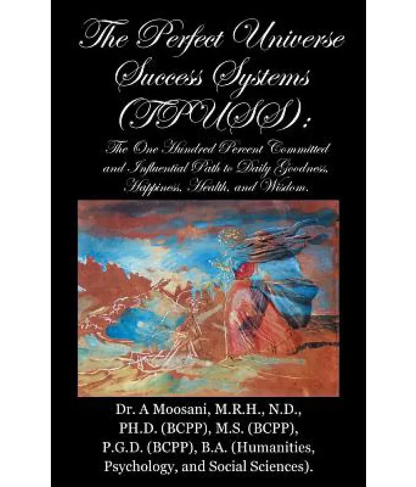 The Perfect Universe Success Systems (Tpuss).: The One Hundred Percent  Committed and Influential Path to Daily Goodness, Happiness, Health, and  Wisdom: Buy The Perfect Universe Success Systems (Tpuss).: The One Hundred  Percent