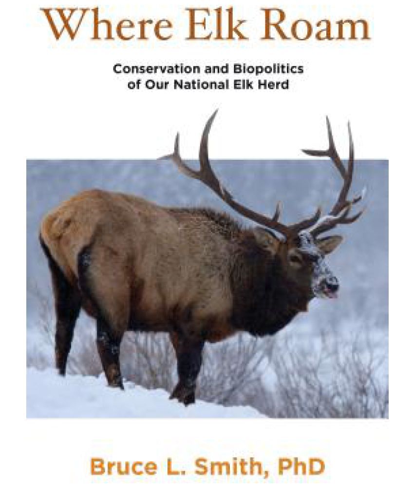 Where Elk Roam Conservation and Biopolitics of Our National Elk Herd