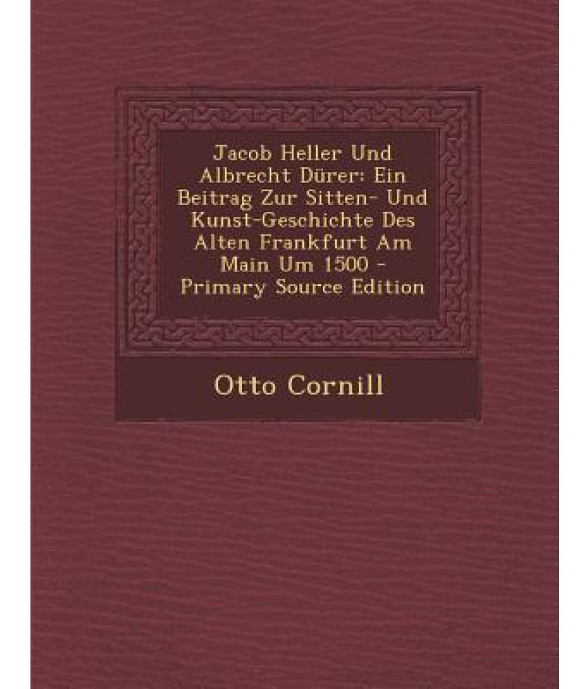 Jacob Heller Und Albrecht Durer: Ein Beitrag Zur Sitten- Und Kunst ...