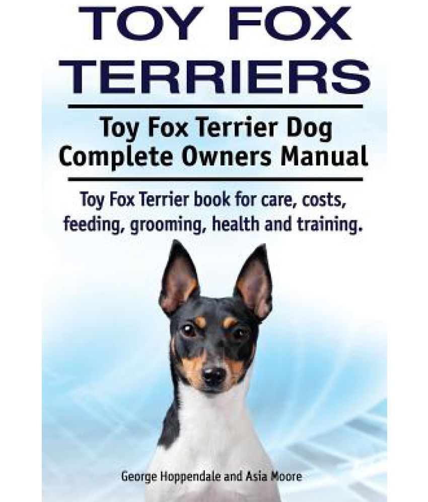 Toy Fox Terriers. Toy Fox Terrier Dog Complete Owners Manual. Toy Fox  Terrier Book for Care, Costs, Feeding, Grooming, Health and Training.