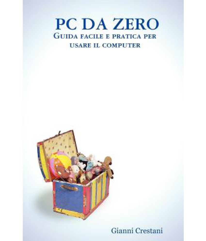 PC Da Zero - Guida Facile E Pratica Per Usare Il Computer: Buy PC Da ...