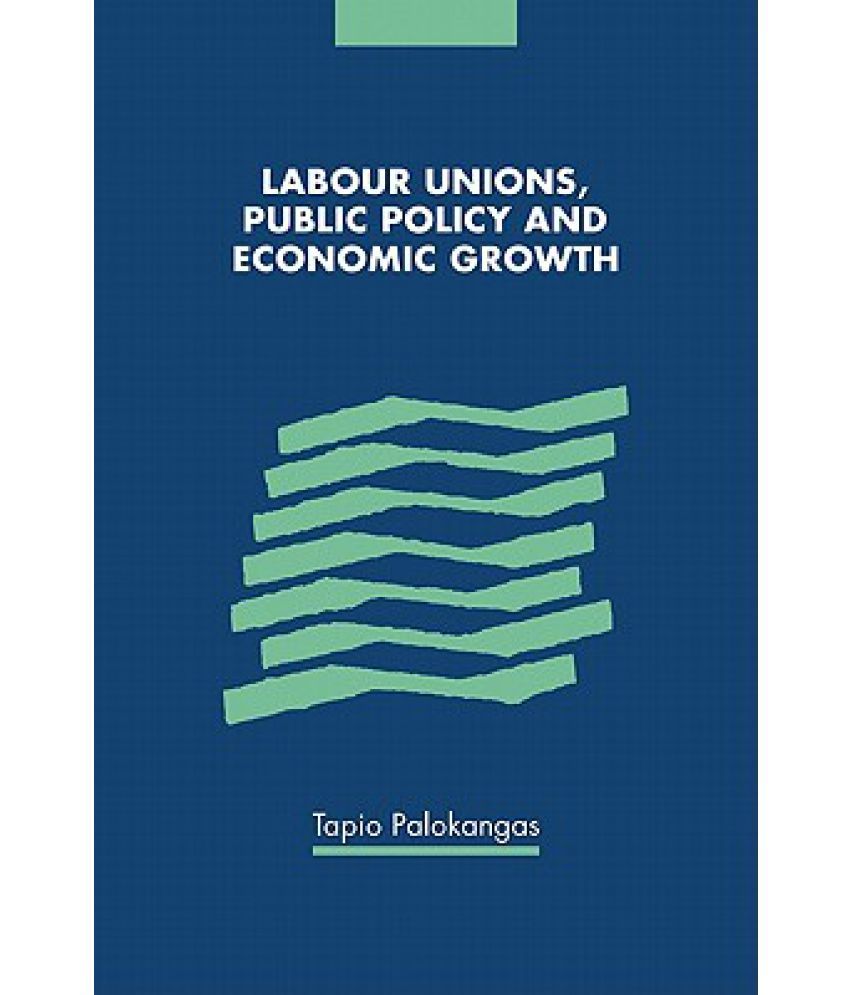 Labour Unions, Public Policy and Economic Growth Buy Labour Unions