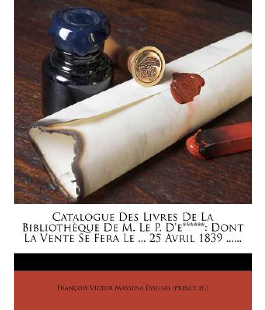 Catalogue Des Livres De La Biblioth Que De M. Le P. D'E******: Dont La ...