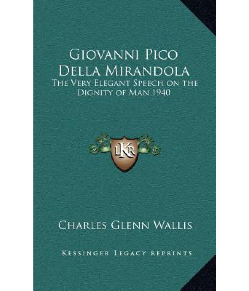 Giovanni Pico Della Mirandola: The Very Elegant Speech On The Dignity ...