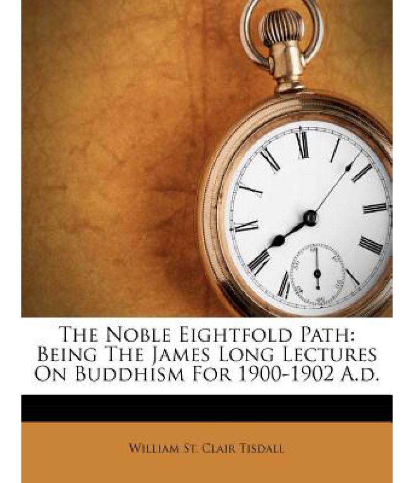 The Noble Eightfold Path: Being The James Long Lectures On Buddhism For ...