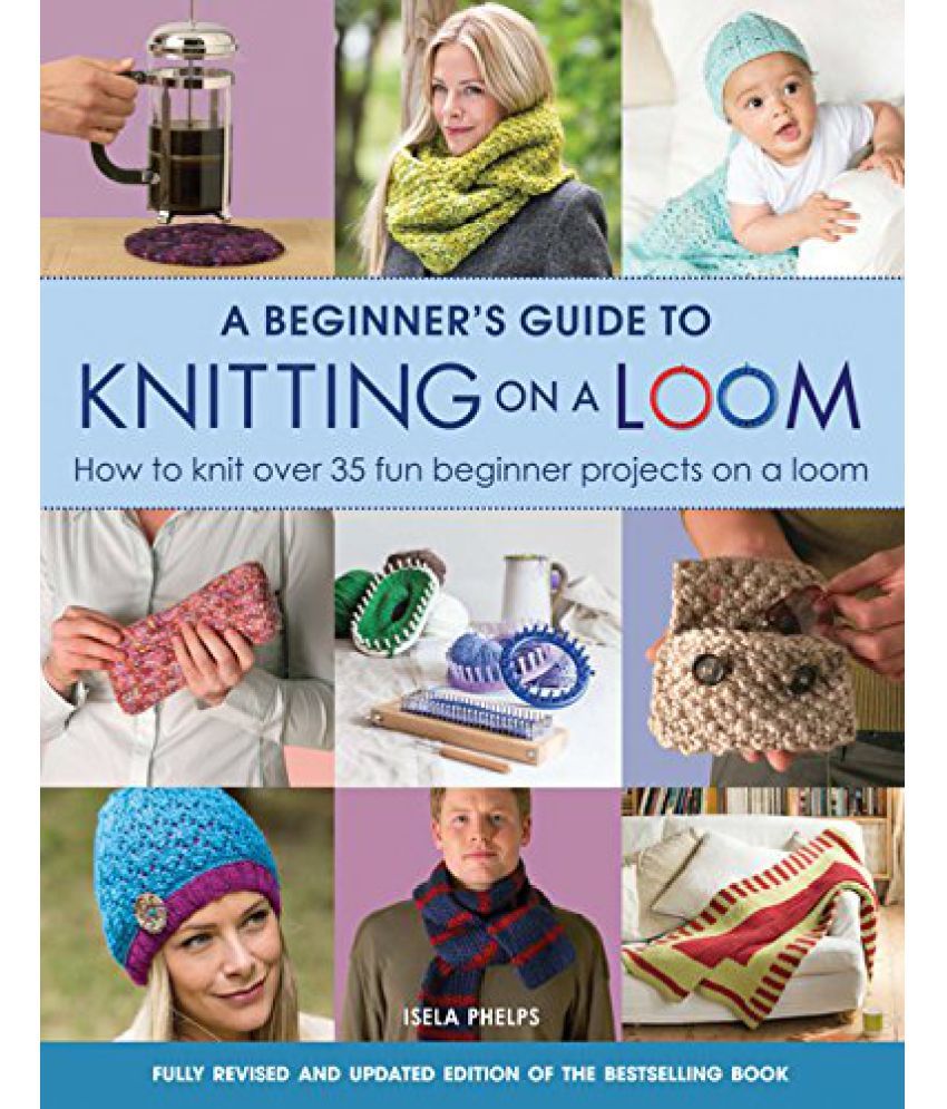 A Beginners Guide to Knitting on a Loom How to Knit Over 35 Fun ...