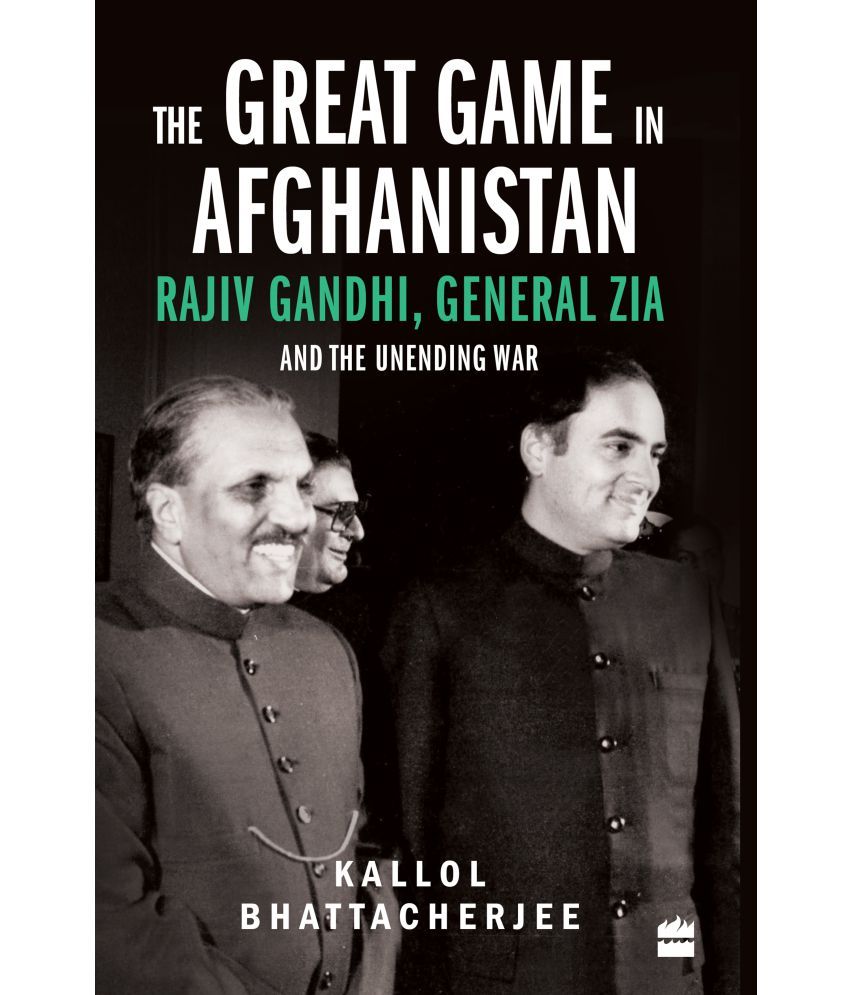     			The Great Game in Afghanistan: Rajiv Gandhi, General Zia and the Unending War