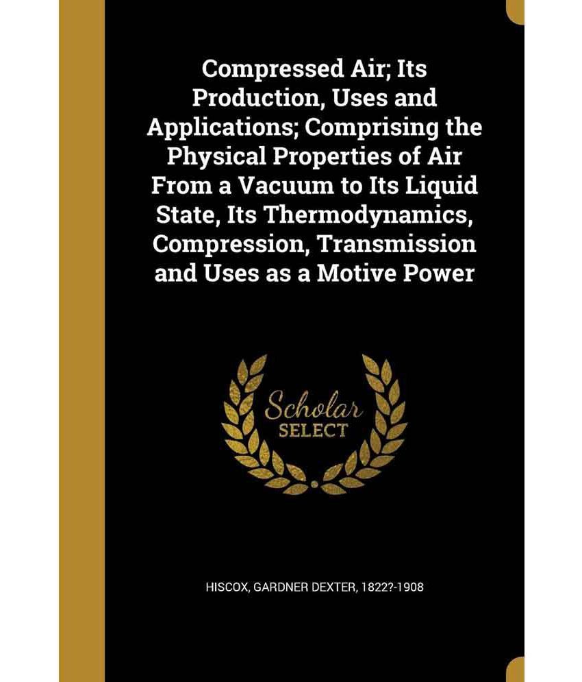 Compressed Air; Its Production, Uses and Applications; Comprising the