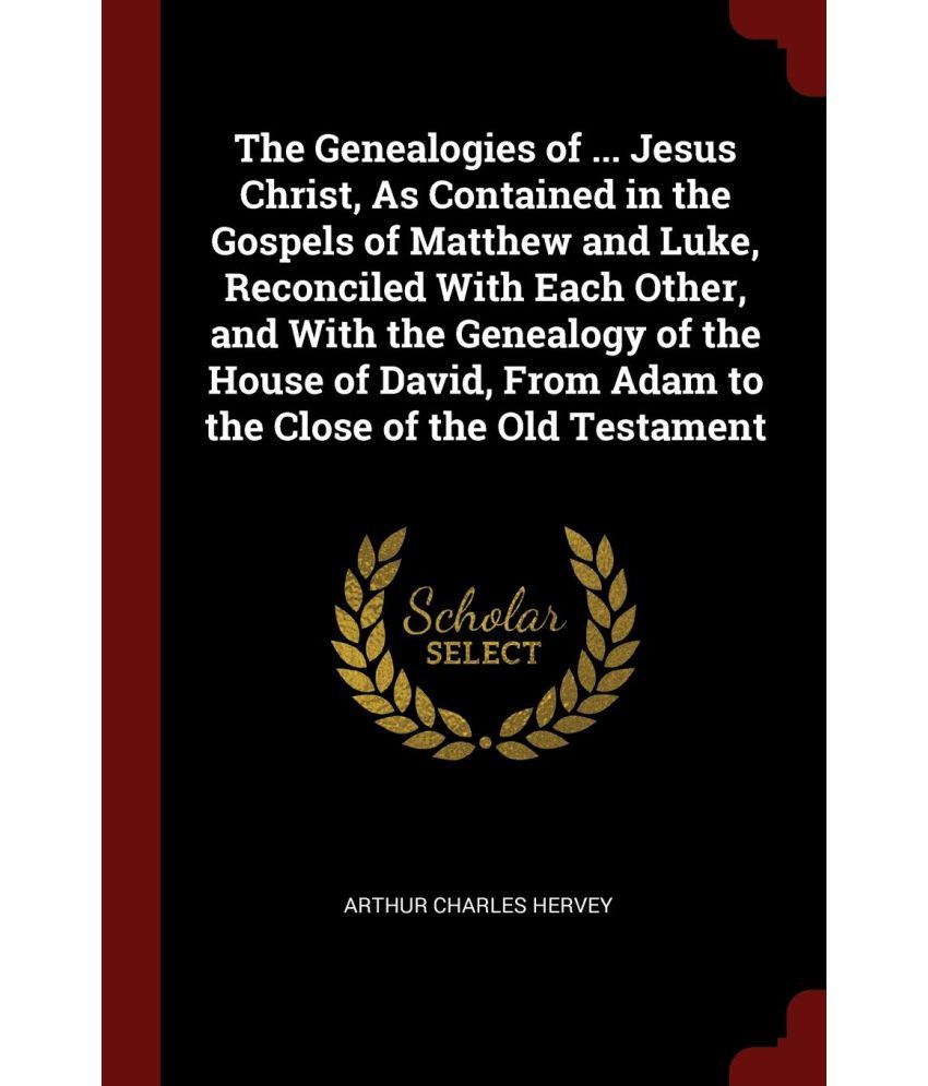 The Genealogies Of ... Jesus Christ, As Contained In The Gospels Of ...