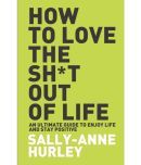 How To Love The Shit Out Of Life - An Ultimate Guide To Enjoy Life And Stay Positive