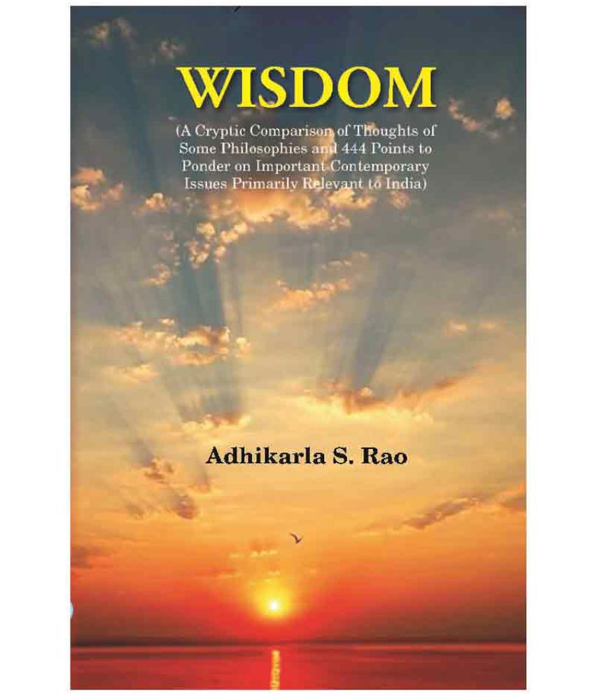     			Wisdom: A Cryptic Comparison of Thoughts of Some Philosophies and 444 Points to Ponder on Important Contemporary Issues Primaril..