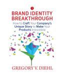 Brand Identity Breakthrough : How To Craft Your Company'S Unique Story To Make Your Products Irresistible by Gregory Diehl