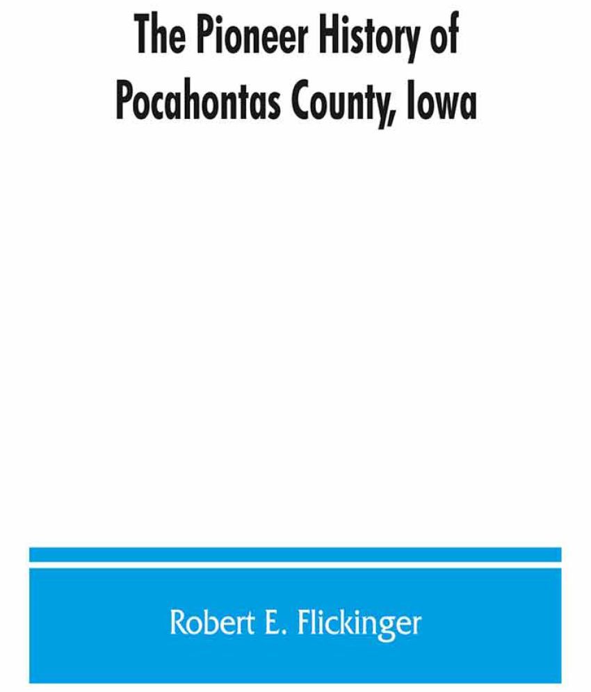 The pioneer history of Pocahontas County, Iowa From the time of its