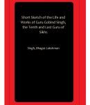 Short Sketch of the Life and Works of Guru Gobind Singh, the Tenth and Last Guru of Sikhs