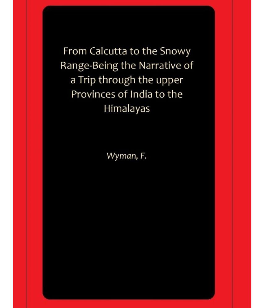     			From Calcutta to the Snowy Range-Being the Narrative of a Trip through the upper Provinces of India to the Himalayas