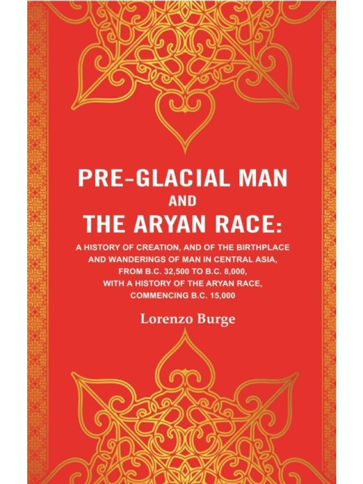     			Pre-glacial Man and the Aryan Race: A History of Creation, and of the Birthplace and Wanderings of Man in Central Asia, from B.C. 32,500 to B.C. 8,000