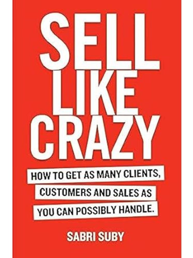     			SELL LIKE CRAZY: How to Get As Many Clients, Customers and Sales As You Can Possibly Handle Paperback – 1 January 2019