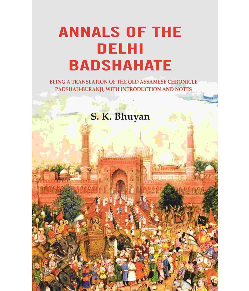     			Annals of the Delhi Badshahate: Being a Translation of the Old Assamese Chronicle Padshah-buranji, with Introduction and Notes