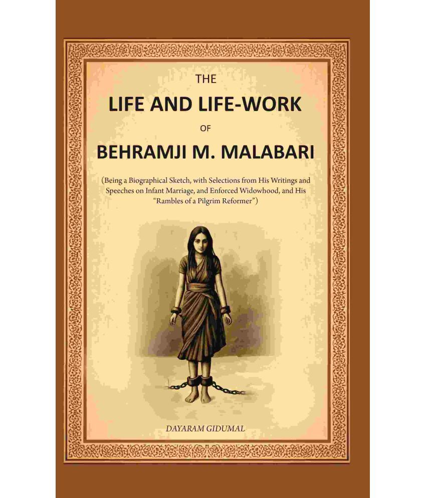     			The Life and Life-work of Behramji M. Malabari: Being a Biographical Sketch, with Selections from His Writings and Speeches on Infant Marriage