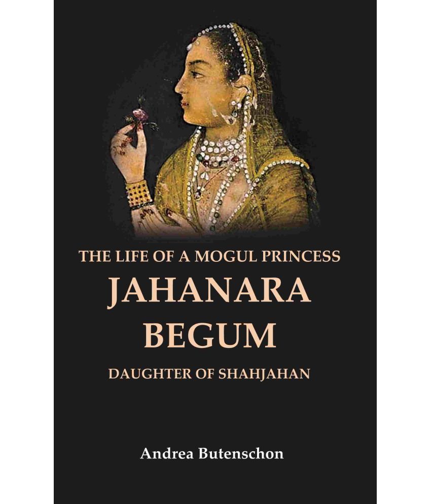     			The Life of a Mogul Princess Jahanara Begum: Daughter of Shahjahan [Hardcover]