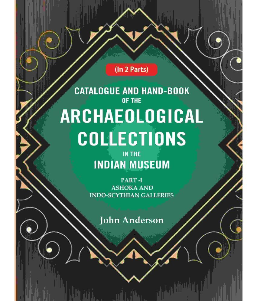     			Catalogue and Hand-Book of the Archaeological Collections In the Indian Museum Ashoka and Indo-Soythian Galleries Part-1