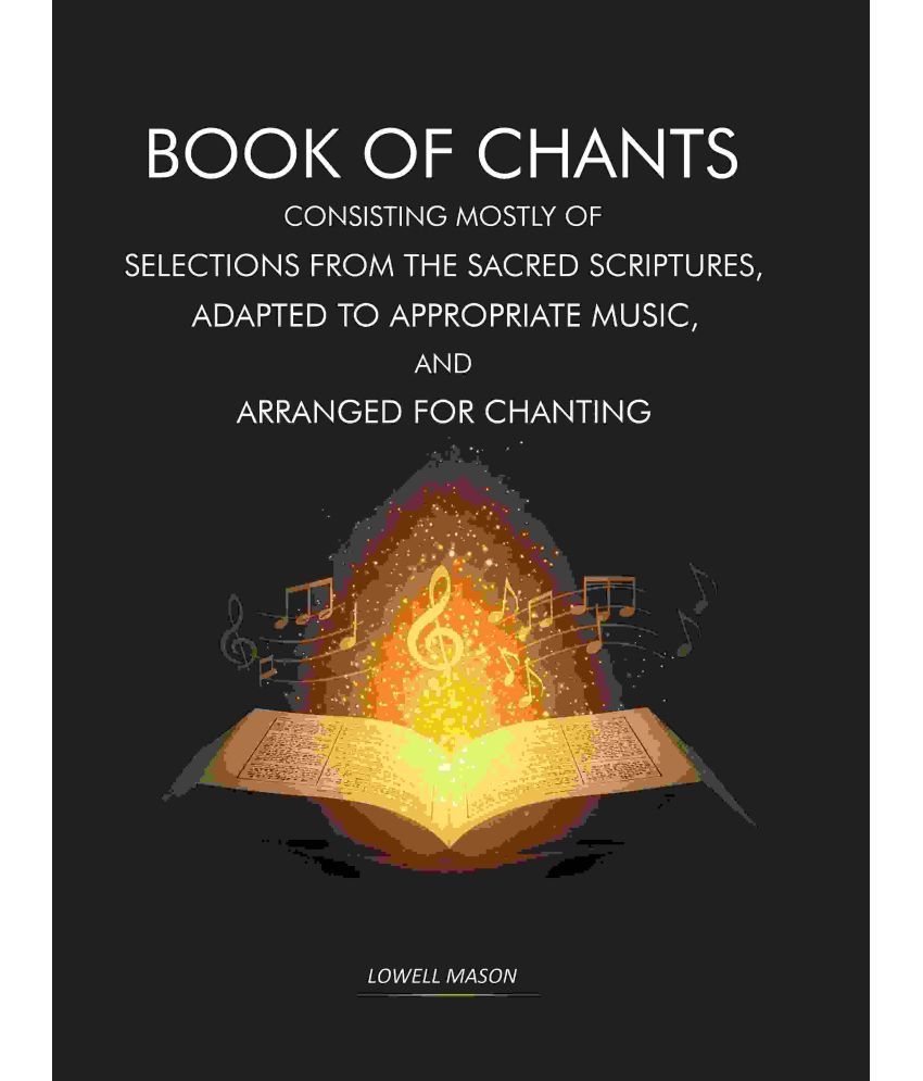     			Book of Chants: Consisting Mostly of Selections From The Sacred Scriptures, Adapted to Appropriate Music, and Arranged for Chanting