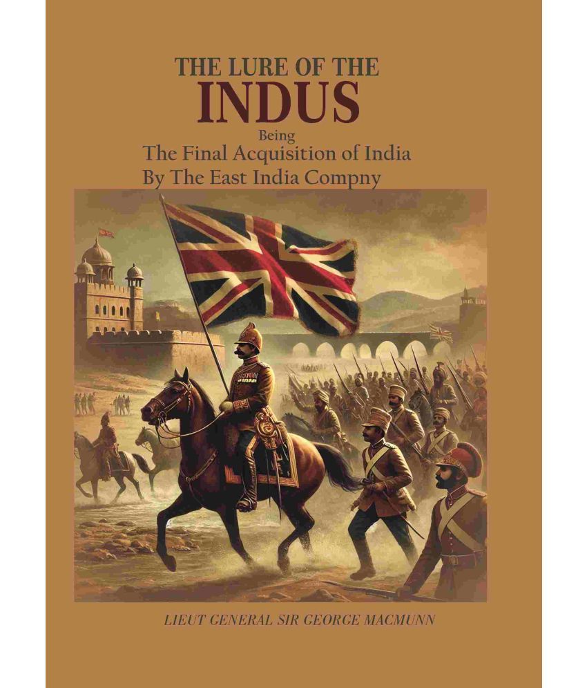     			The Lure of The Indus: Being The Final Acquistion of India By The East india company