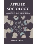 APPLIED SOCIOLOGY: A TREATISE ON THE CONSCIOUS IMPROVEMENT OF SOCIETY BY SOCIETY