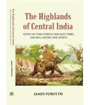 The Highlands Of Central India: Notes On Their Forests And Wild Tribes Natural History And Sports