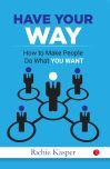 HAVE YOUR WAY : How to Make People Do What You Want By Richie Kasper