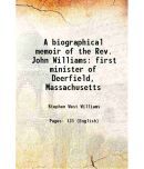 A biographical memoir of the Rev. John Williams first minister of Deerfield, Massachusetts 1837 [Hardcover]