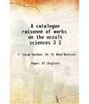 A catalogue raisonn of works on the occult sciences Volume 3 1912 [Hardcover]