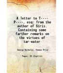 A letter to T---- P----, esq from the author of Siris. Containing some farther remarks on the virtues of tar-water 1744 [Hardcover]