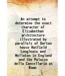 An attempt to determine the exact character of Elizabethan architecture illustrated by parallels of Dorton house Hatfield Longleate and Wo [Hardcover]