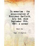 In memoriam : the assassination of President Garfield, July 2nd, died September 19th, 1881 a sermon 1881 [Hardcover]